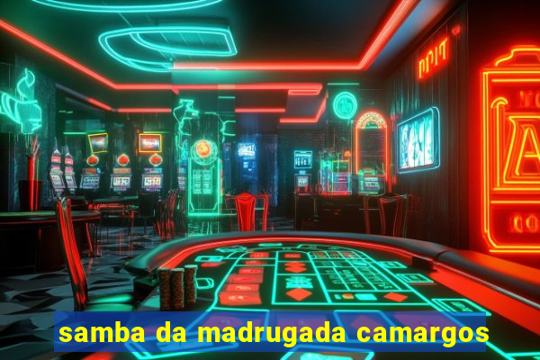 samba da madrugada camargos